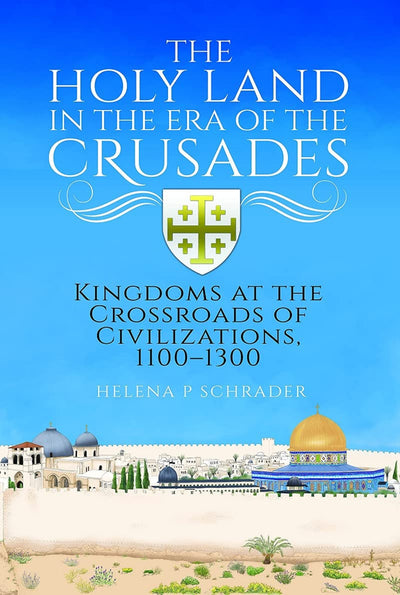 The Holy Land in the Era of the Crusades: Kingdoms at the Crossroads of Civilizations, 1100–1300